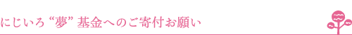 にじいろ“夢”基金へのご寄付お願い